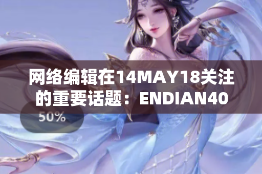 网络编辑在14MAY18关注的重要话题：ENDIAN40