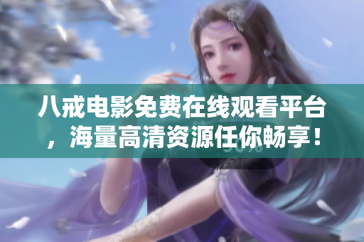 八戒电影免费在线观看平台，海量高清资源任你畅享！