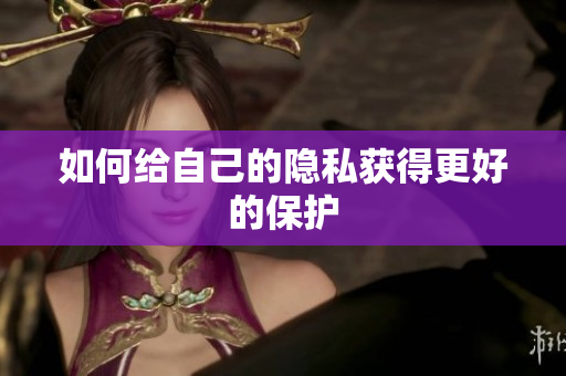 如何给自己的隐私获得更好的保护