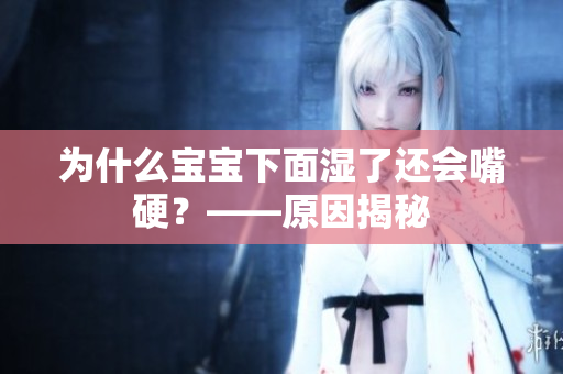 为什么宝宝下面湿了还会嘴硬？——原因揭秘