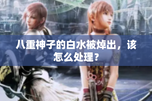 八重神子的白水被焯出，该怎么处理？