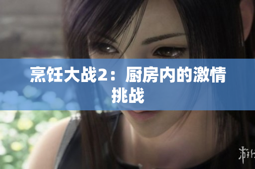 烹饪大战2：厨房内的激情挑战