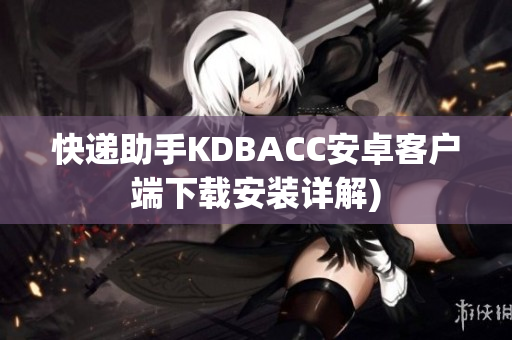 快递助手KDBACC安卓客户端下载安装详解)