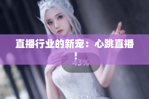 直播行业的新宠：心跳直播！