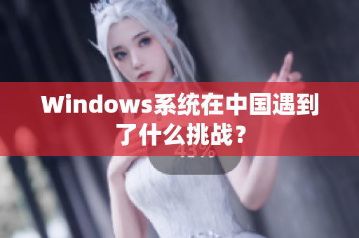 Windows系统在中国遇到了什么挑战？