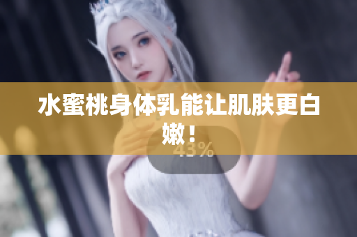 水蜜桃身体乳能让肌肤更白嫩！