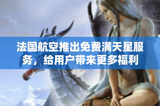 法国航空推出免费满天星服务，给用户带来更多福利
