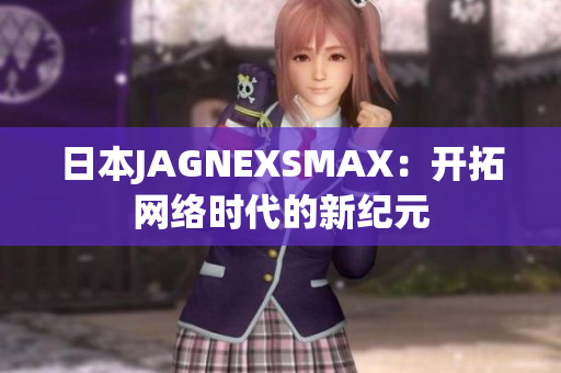 日本JAGNEXSMAX：开拓网络时代的新纪元