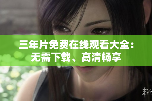 三年片免费在线观看大全：无需下载、高清畅享