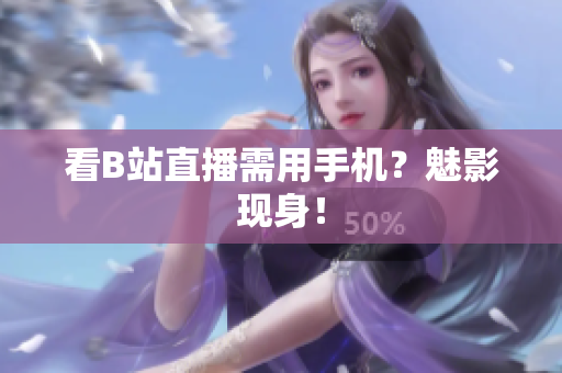 看B站直播需用手机？魅影现身！
