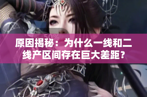 原因揭秘：为什么一线和二线产区间存在巨大差距？