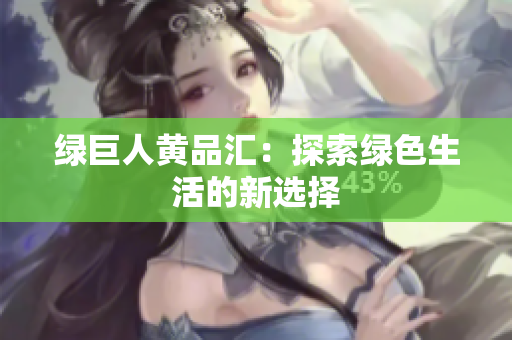 绿巨人黄品汇：探索绿色生活的新选择
