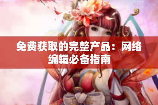 免费获取的完整产品：网络编辑必备指南
