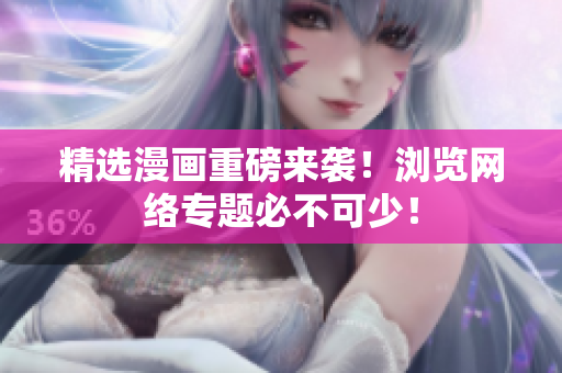 精选漫画重磅来袭！浏览网络专题必不可少！