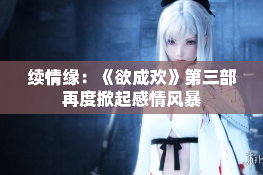 续情缘：《欲成欢》第三部再度掀起感情风暴