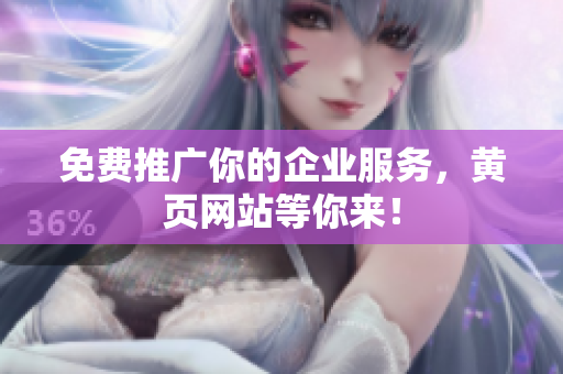 免费推广你的企业服务，黄页网站等你来！