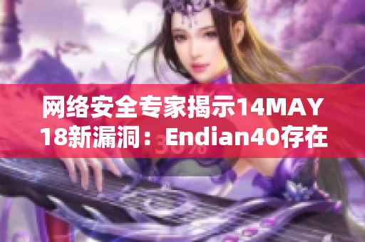 网络安全专家揭示14MAY18新漏洞：Endian40存在风险