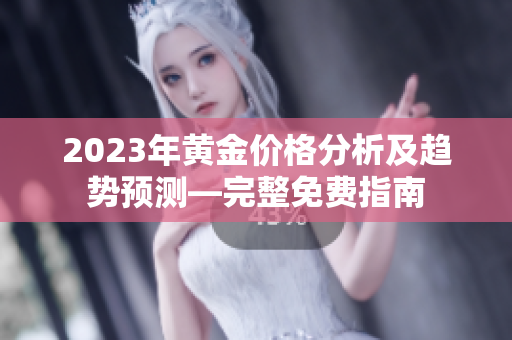 2023年黄金价格分析及趋势预测—完整免费指南