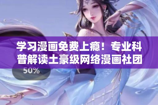 学习漫画免费上瘾！专业科普解读土豪级网络漫画社团