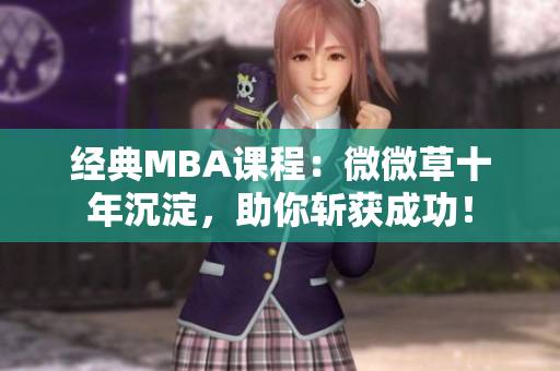 经典MBA课程：微微草十年沉淀，助你斩获成功！