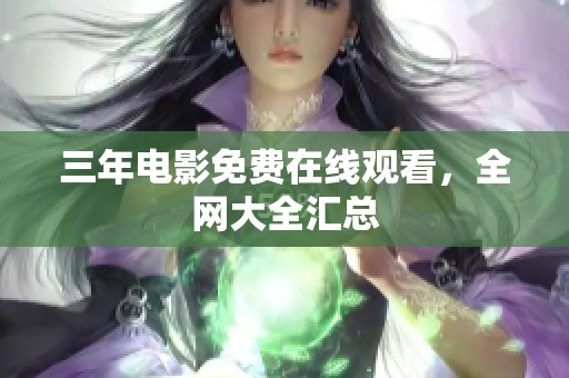 三年电影免费在线观看，全网大全汇总