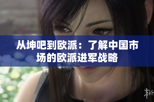 从坤吧到欧派：了解中国市场的欧派进军战略
