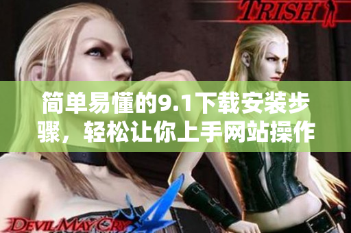 简单易懂的9.1下载安装步骤，轻松让你上手网站操作