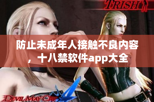 防止未成年人接触不良内容，十八禁软件app大全