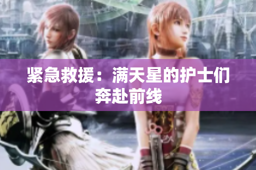 紧急救援：满天星的护士们奔赴前线