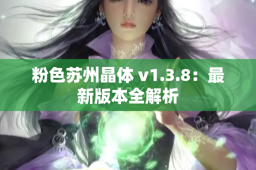 粉色苏州晶体 v1.3.8：最新版本全解析