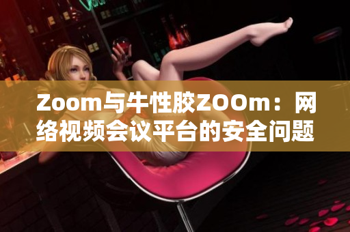 Zoom与牛性胶ZOOm：网络视频会议平台的安全问题