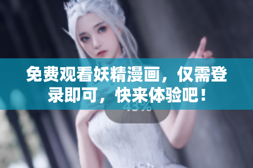 免费观看妖精漫画，仅需登录即可，快来体验吧！