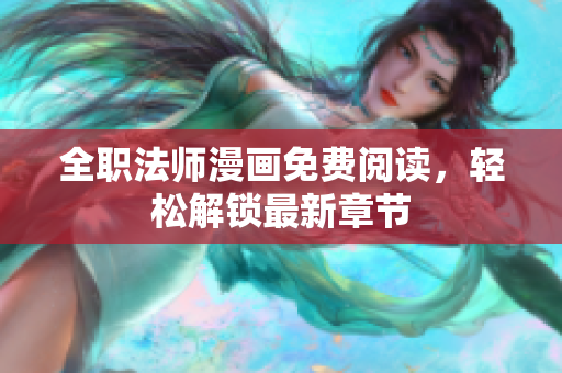 全职法师漫画免费阅读，轻松解锁最新章节