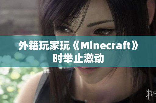 外籍玩家玩《Minecraft》时举止激动