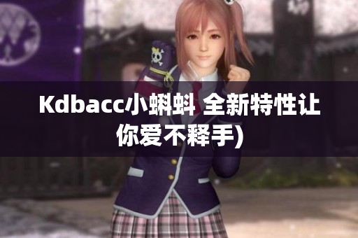 Kdbacc小蝌蚪 全新特性让你爱不释手)