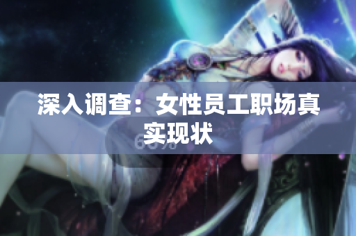 深入调查：女性员工职场真实现状