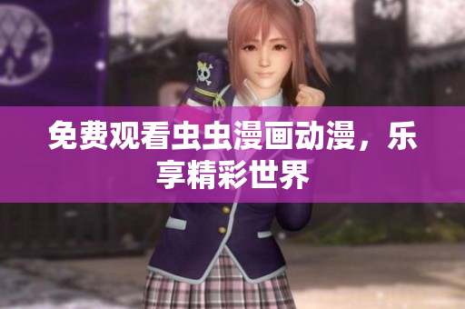 免费观看虫虫漫画动漫，乐享精彩世界