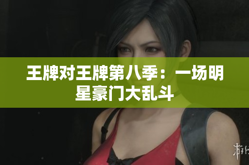 王牌对王牌第八季：一场明星豪门大乱斗