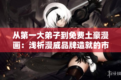 从第一大弟子到免费土豪漫画：浅析漫威品牌造就的市场热点
