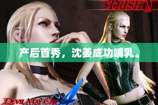 产后首秀，沈姜成功哺乳。