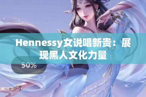 Hennessy女说唱新贵：展现黑人文化力量