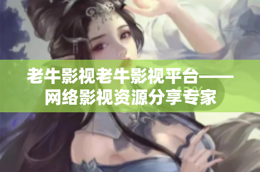 老牛影视老牛影视平台——网络影视资源分享专家
