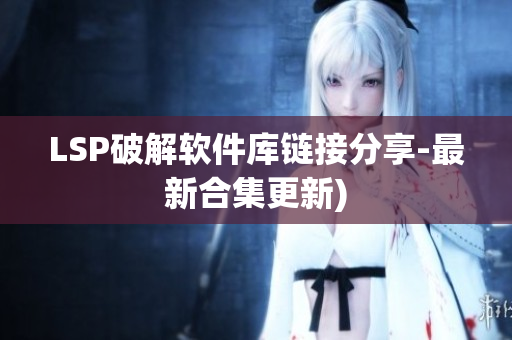 LSP破解软件库链接分享-最新合集更新)