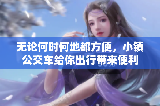 无论何时何地都方便，小镇公交车给你出行带来便利