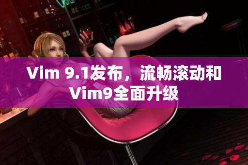 Vim 9.1发布，流畅滚动和Vim9全面升级
