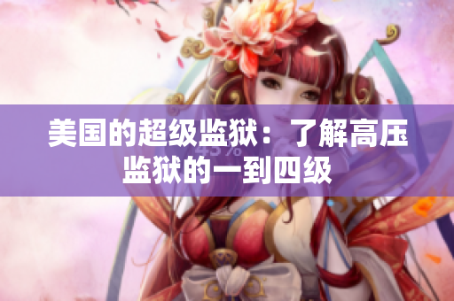 美国的超级监狱：了解高压监狱的一到四级