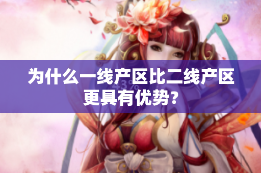 为什么一线产区比二线产区更具有优势？
