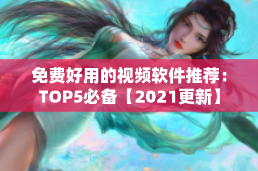 免费好用的视频软件推荐：TOP5必备【2021更新】
