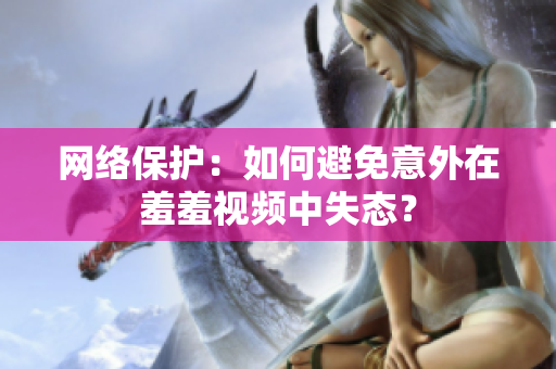 网络保护：如何避免意外在羞羞视频中失态？