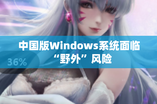 中国版Windows系统面临“野外”风险